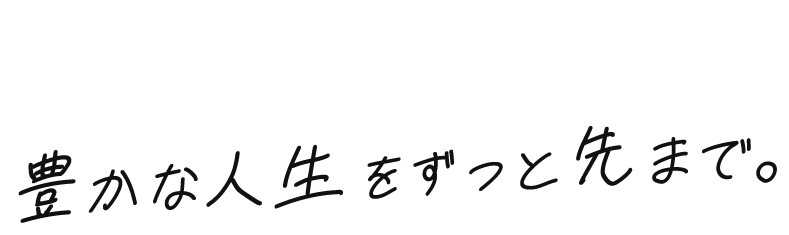 Enrich Your Life 豊かな人生をずっと先まで。